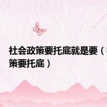 社会政策要托底就是要(社会政策要托底)