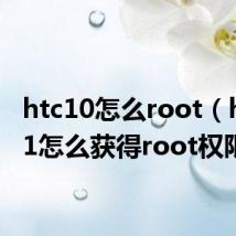 htc10怎么root（htcg11怎么获得root权限）