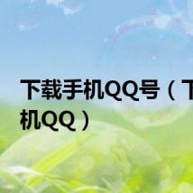 下载手机QQ号(下载手机QQ)