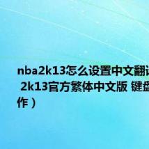 nba2k13怎么设置中文翻译（NBA 2k13官方繁体中文版 键盘怎样操作）