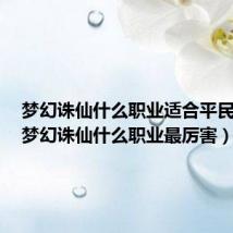 梦幻诛仙什么职业适合平民玩家(梦幻诛仙什么职业最厉害)