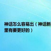 神话怎么容易出(神话新手卡哪里有要更好的)