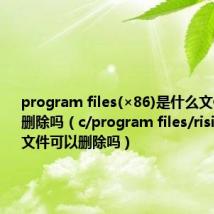 program files(×86)是什么文件夹可以删除吗(c/program files/rising是什么文件可以删除吗)