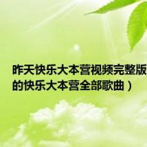 昨天快乐大本营视频完整版(昨晚的快乐大本营全部歌曲)