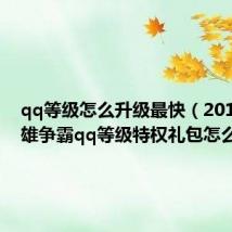 qq等级怎么升级最快（2015年七雄争霸qq等级特权礼包怎么领取）