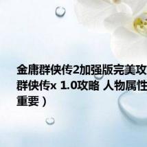 金庸群侠传2加强版完美攻略(金庸群侠传x 1.0攻略 人物属性哪个最重要)