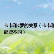 卡卡和c罗的关系(卡卡和C罗有那些不同)