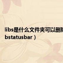 libs是什么文件夹可以删除吗（libstatusbar）