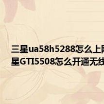 三星ua58h5288怎么上网(三星GTI5508怎么开通无线网)