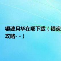 银魂月华在哪下载(银魂月华的攻略- -)