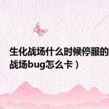 生化战场什么时候停服的(生化战场bug怎么卡)