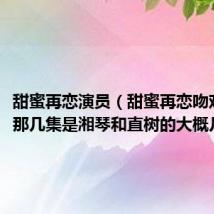 甜蜜再恋演员(甜蜜再恋吻戏都在那几集是湘琴和直树的大概几分钟)