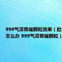 999气滞胃痛颗粒效果（肚子胀气怎么办 999气滞胃痛颗粒）