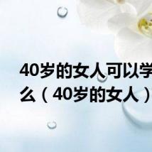 40岁的女人可以学点什么(40岁的女人)