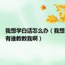 我想学白话怎么办(我想学白话有谁教教我啊)