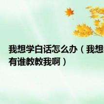 我想学白话怎么办（我想学白话有谁教教我啊）