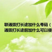 联通拨打长途加什么号码（中国联通拨打长途前加什么可以便宜点）