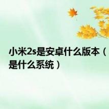 小米2s是安卓什么版本(小米2s是什么系统)