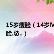 15岁瘦脸(14岁MM瘦脸.愁..)