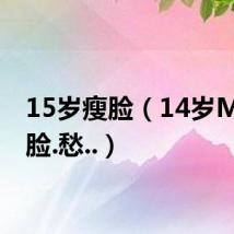 15岁瘦脸（14岁MM瘦脸.愁..）