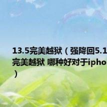13.5完美越狱(强降回5.11 和7.02完美越狱 哪种好对于iphone 4 8g)
