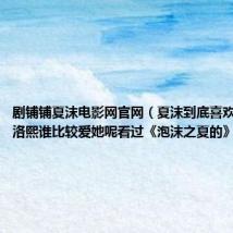 剧铺铺夏沫电影网官网(夏沫到底喜欢谁欧辰和洛熙谁比较爱她呢看过《泡沫之夏的》进、)