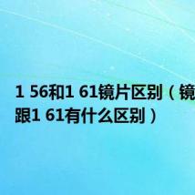 1 56和1 61镜片区别(镜片1 56跟1 61有什么区别)