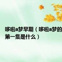 哆啦a梦早期(哆啦a梦的最原始第一集是什么)