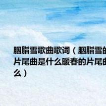 胭脂雪歌曲歌词(胭脂雪的片头.曲片尾曲是什么暖春的片尾曲是...什么)