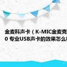 金麦科声卡(K-MIC金麦克 KM750 专业USB声卡的效果怎么样呢)