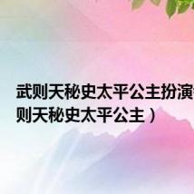 武则天秘史太平公主扮演者(武则天秘史太平公主)