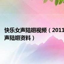 快乐女声陆翊视频(2011快乐女声陆翊资料)