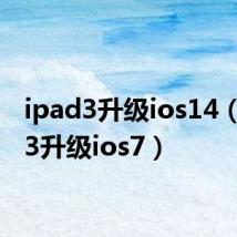 ipad3升级ios14(ipad3升级ios7)