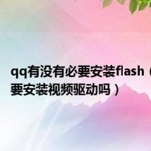 qq有没有必要安装flash（QQ需要安装视频驱动吗）
