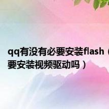 qq有没有必要安装flash(QQ需要安装视频驱动吗)