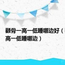 颧骨一高一低睡哪边好(颧骨一高一低睡哪边)