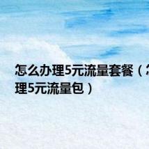 怎么办理5元流量套餐(怎么办理5元流量包)