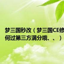 梦三国秒改(梦三国CE修改器如何过第三方满分哦、、)