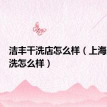 洁丰干洗店怎么样(上海洁丰干洗怎么样)