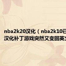 nba2k20汉化(nba2k10已经打了汉化补丁游戏突然又变回英文了!)