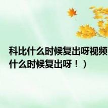 科比什么时候复出呀视频（科比什么时候复出呀！）