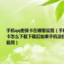 手机qq密保卡在哪里设置（手机QQ密保卡怎么下载下载后如果手机没钱了还能不能用）