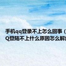 手机qq登录不上怎么回事(手机QQ登陆不上什么原因怎么解救)