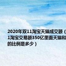 2020年双11淘宝天猫成交额(2013双11淘宝交易额350亿里面天猫和淘宝集市的比例是多少)