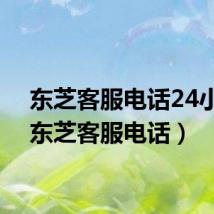 东芝客服电话24小时(东芝客服电话)