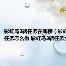 彩虹岛3转任务在哪接(彩虹岛3转任务怎么做 彩虹岛3转任务全攻略)