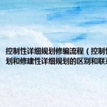 控制性详细规划修编流程(控制性详细规划和修建性详细规划的区别和联系)