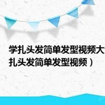 学扎头发简单发型视频大全（学扎头发简单发型视频）