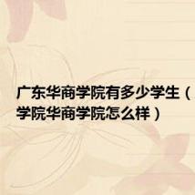 广东华商学院有多少学生(广东商学院华商学院怎么样)