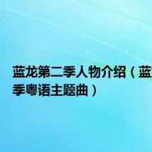 蓝龙第二季人物介绍(蓝龙第二季粤语主题曲)